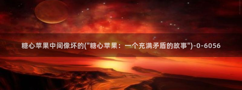 糖心vlog管网：糖心苹果中间像坏的(\
