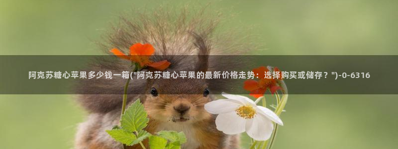 桥本香菜糖心vlog：阿克苏糖心苹果多少钱一箱(\