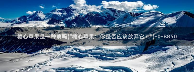 糖心官方vlog：糖心苹果是一种病吗(\