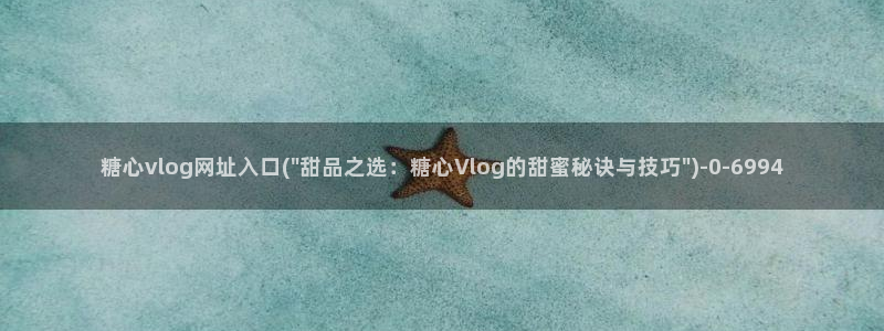 糖心vlog视频免费看：糖心vlog网址入口(\