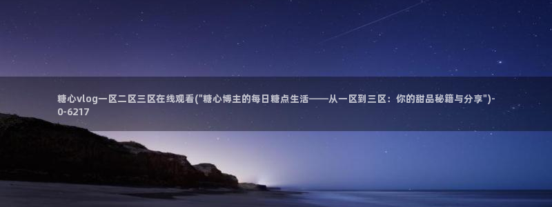 糖心vlog新入口：糖心vlog一区二区三区在线观看(\