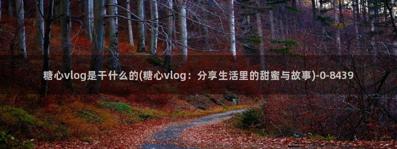 什么是糖心vlog：糖心vlog是干什么的(糖心vlog：分享生活里的甜蜜与故事)