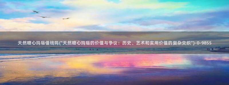 糖心vlog破解版无付费：天然糖心玛瑙值钱吗(\